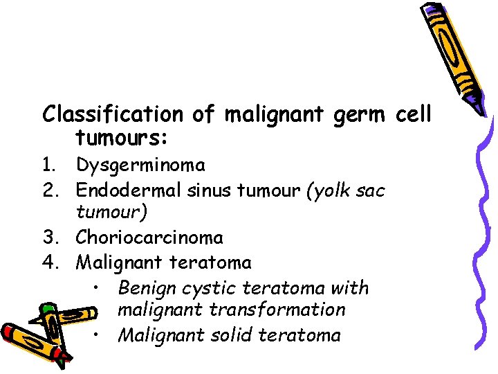 Classification of malignant germ cell tumours: 1. Dysgerminoma 2. Endodermal sinus tumour (yolk sac