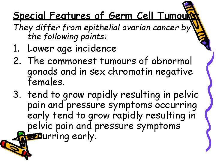 Special Features of Germ Cell Tumours: They differ from epithelial ovarian cancer by the