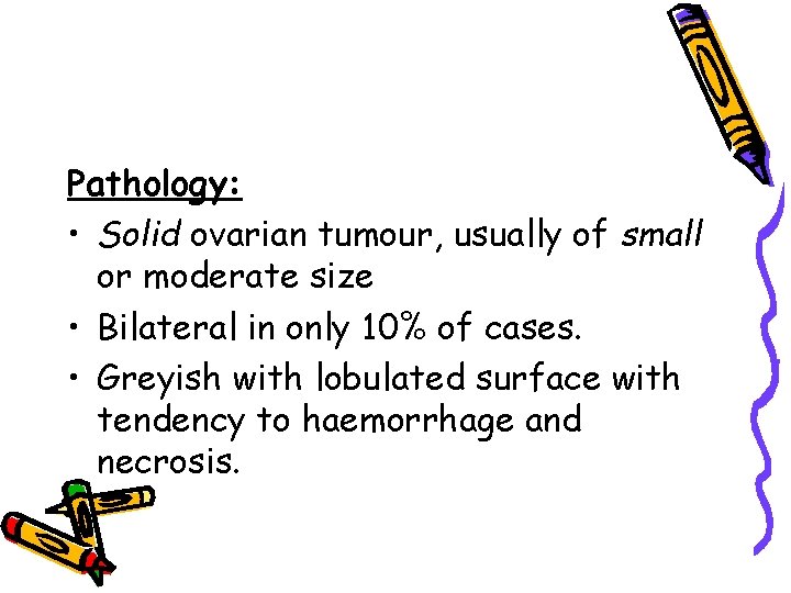 Pathology: • Solid ovarian tumour, usually of small or moderate size • Bilateral in