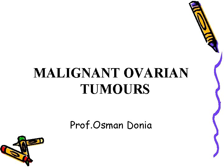 MALIGNANT OVARIAN TUMOURS Prof. Osman Donia 