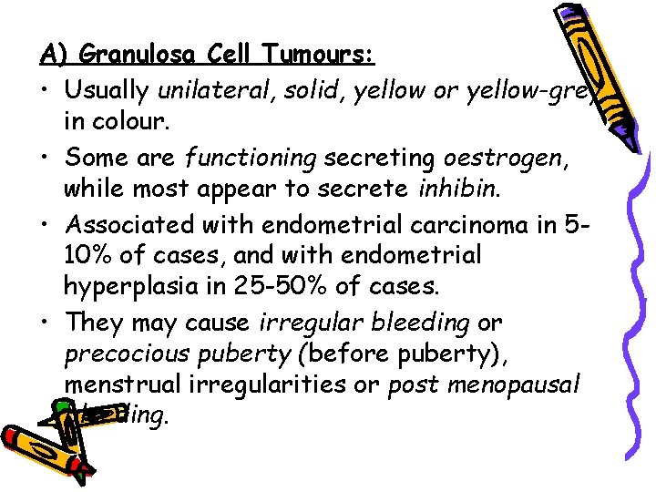 A) Granulosa Cell Tumours: • Usually unilateral, solid, yellow or yellow-grey in colour. •