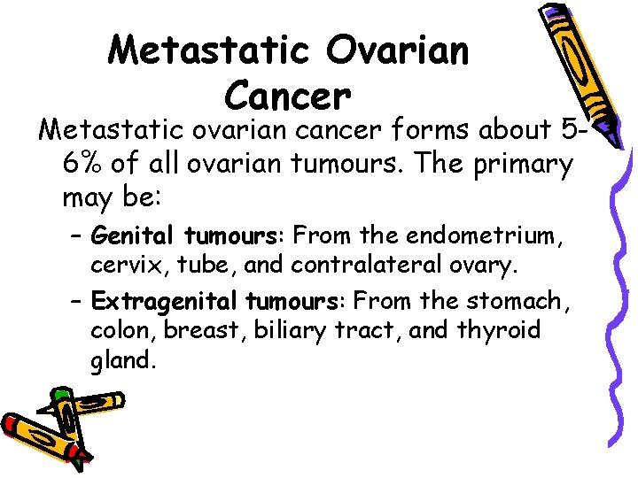 Metastatic Ovarian Cancer Metastatic ovarian cancer forms about 56% of all ovarian tumours. The