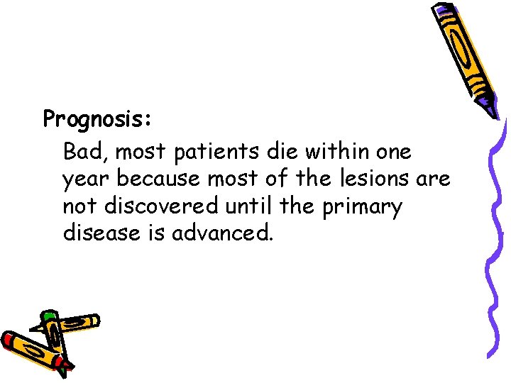 Prognosis: Bad, most patients die within one year because most of the lesions are