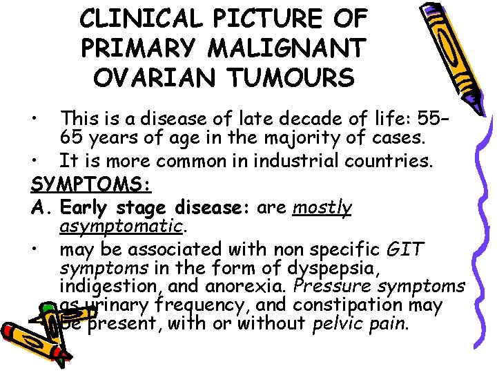 CLINICAL PICTURE OF PRIMARY MALIGNANT OVARIAN TUMOURS • This is a disease of late