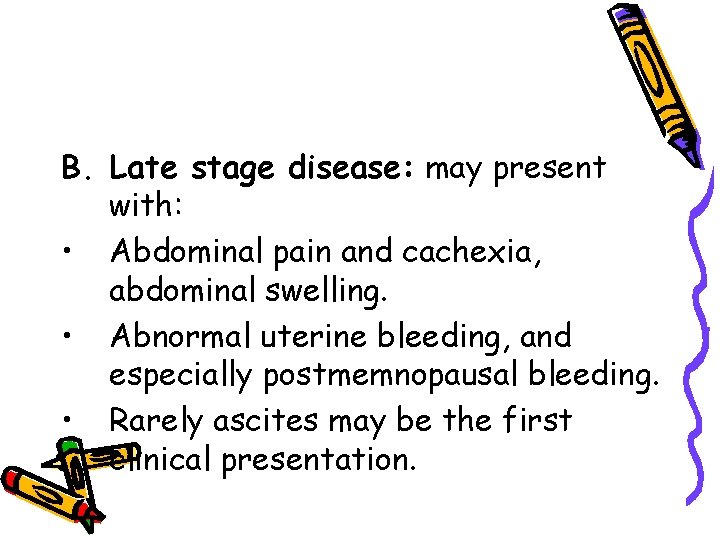 B. Late stage disease: may present with: • Abdominal pain and cachexia, abdominal swelling.