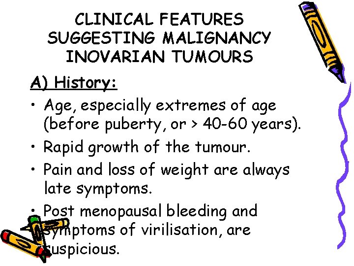 CLINICAL FEATURES SUGGESTING MALIGNANCY INOVARIAN TUMOURS A) History: • Age, especially extremes of age