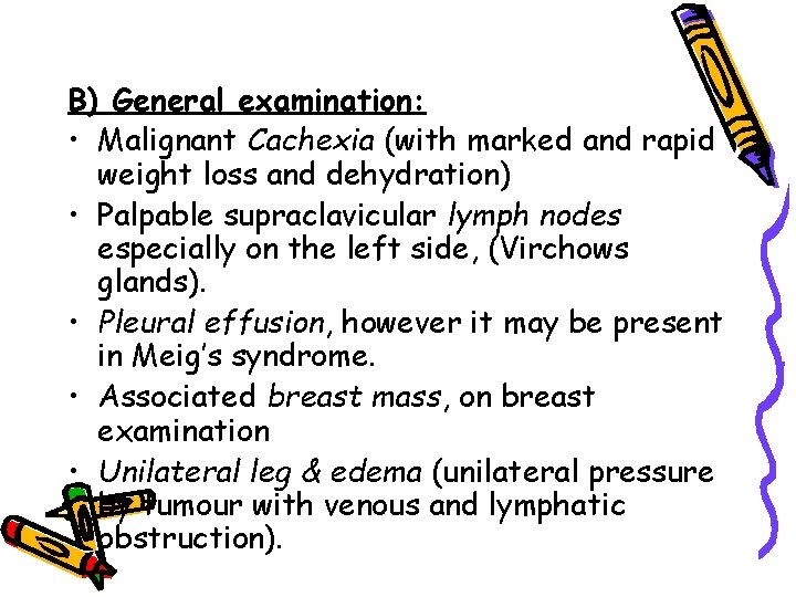 B) General examination: • Malignant Cachexia (with marked and rapid weight loss and dehydration)