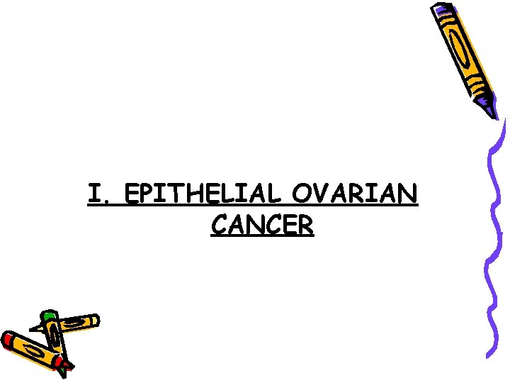 I. EPITHELIAL OVARIAN CANCER 