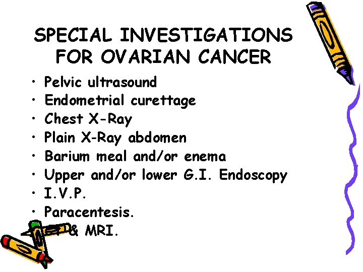 SPECIAL INVESTIGATIONS FOR OVARIAN CANCER • • • Pelvic ultrasound Endometrial curettage Chest X-Ray