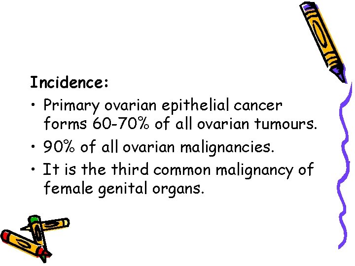 Incidence: • Primary ovarian epithelial cancer forms 60 -70% of all ovarian tumours. •