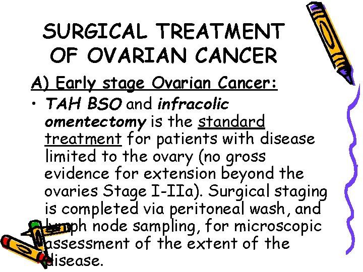 SURGICAL TREATMENT OF OVARIAN CANCER A) Early stage Ovarian Cancer: • TAH BSO and