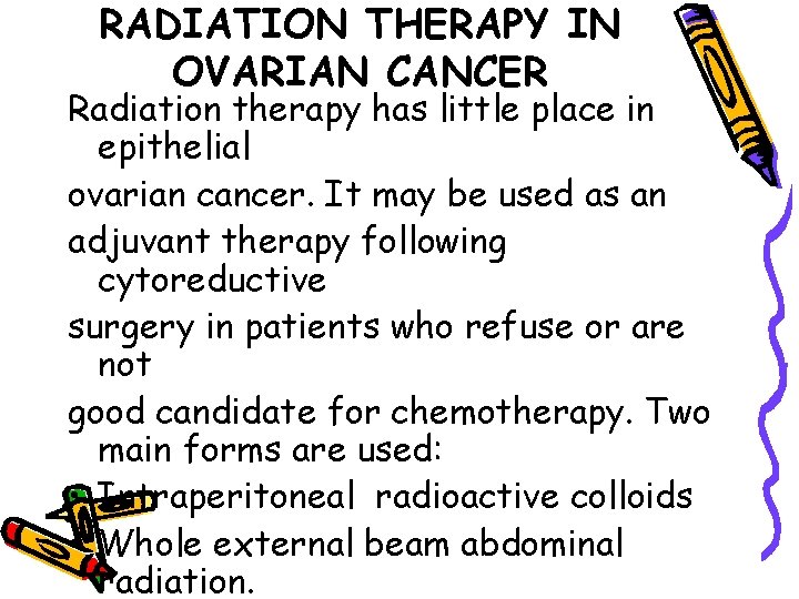 RADIATION THERAPY IN OVARIAN CANCER Radiation therapy has little place in epithelial ovarian cancer.