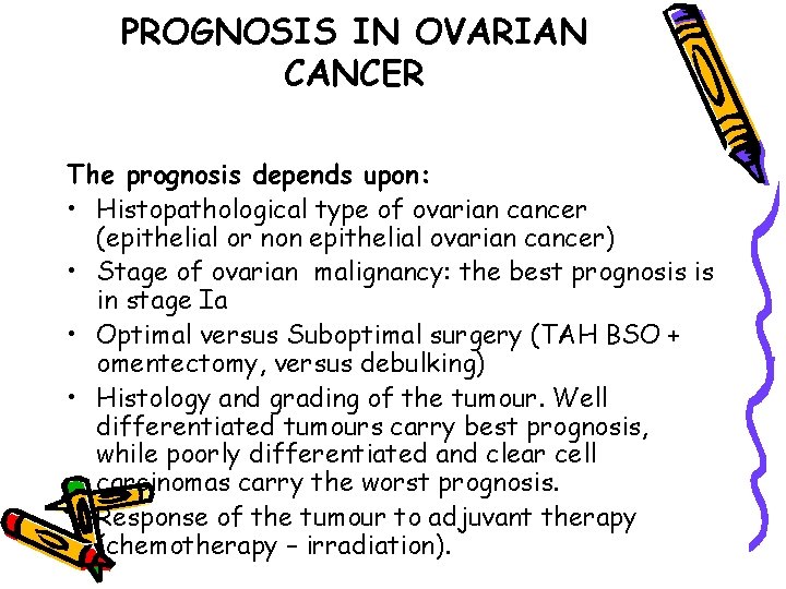 PROGNOSIS IN OVARIAN CANCER The prognosis depends upon: • Histopathological type of ovarian cancer