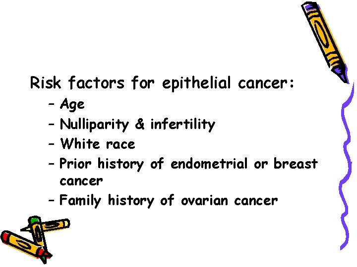 Risk factors for epithelial cancer: – – Age Nulliparity & infertility White race Prior