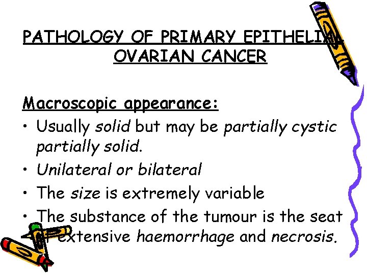 PATHOLOGY OF PRIMARY EPITHELIAL OVARIAN CANCER Macroscopic appearance: • Usually solid but may be