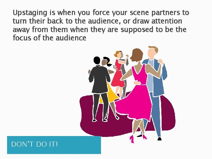 Upstaging is when you force your scene partners to turn their back to the