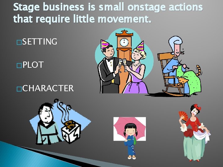 Stage business is small onstage actions that require little movement. � SETTING � PLOT