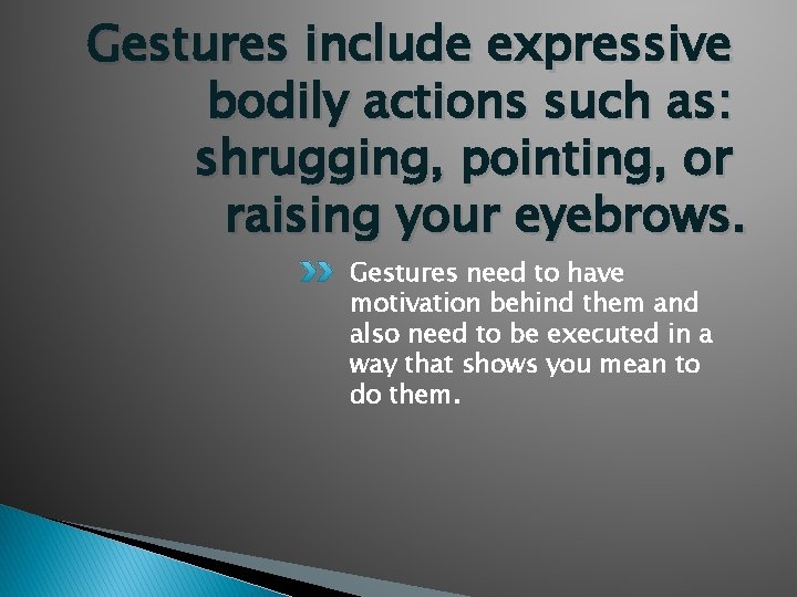 Gestures include expressive bodily actions such as: shrugging, pointing, or raising your eyebrows. Gestures