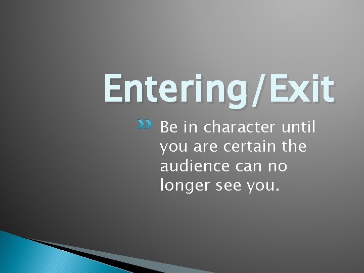 Entering/Exit Be in character until you are certain the audience can no longer see