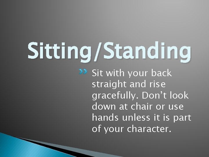 Sitting/Standing Sit with your back straight and rise gracefully. Don’t look down at chair