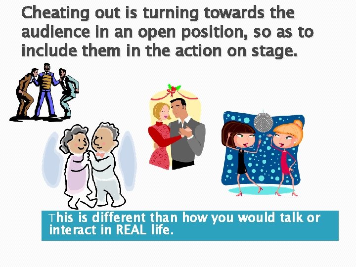 Cheating out is turning towards the audience in an open position, so as to