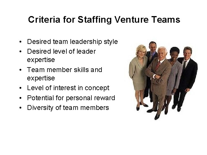 Criteria for Staffing Venture Teams • Desired team leadership style • Desired level of