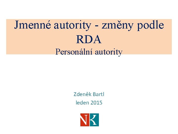 Jmenné autority - změny podle RDA Personální autority Zdeněk Bartl leden 2015 