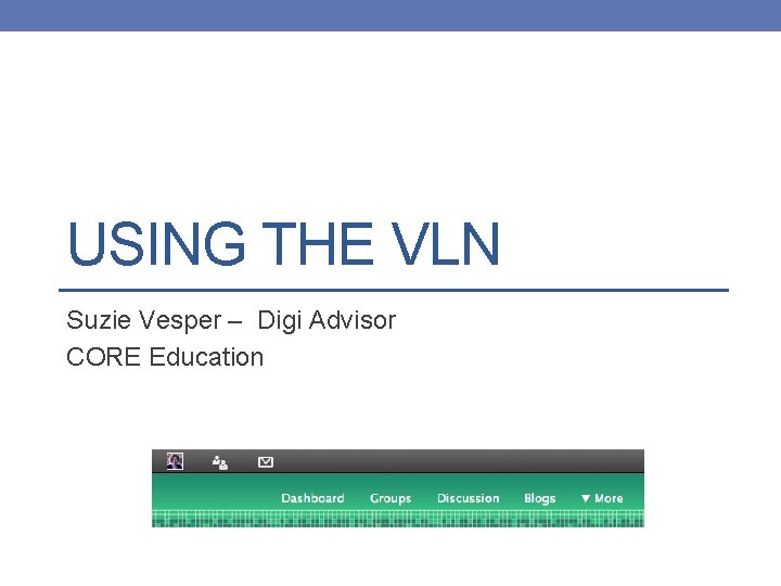 USING THE VLN Suzie Vesper – Digi Advisor CORE Education 