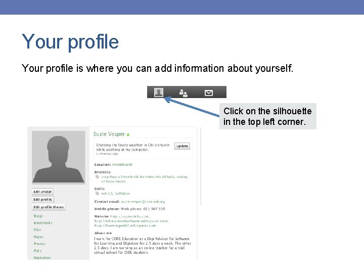 Your profile is where you can add information about yourself. Click on the silhouette