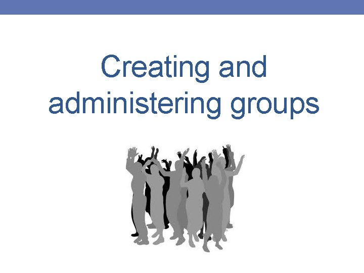 Creating and administering groups 