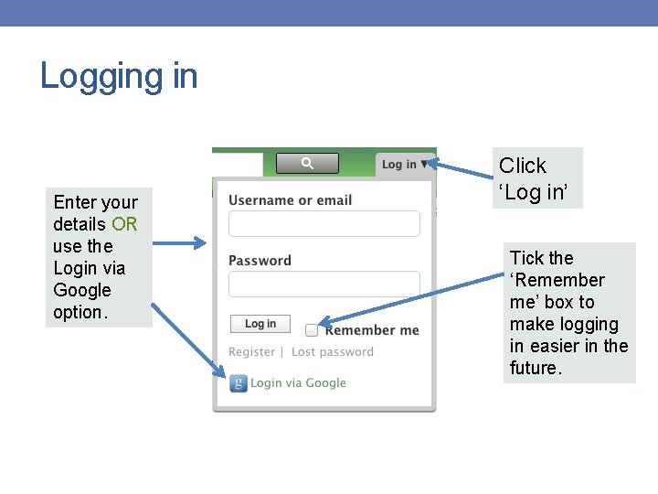 Logging in Enter your details OR use the Login via Google option. Click ‘Log