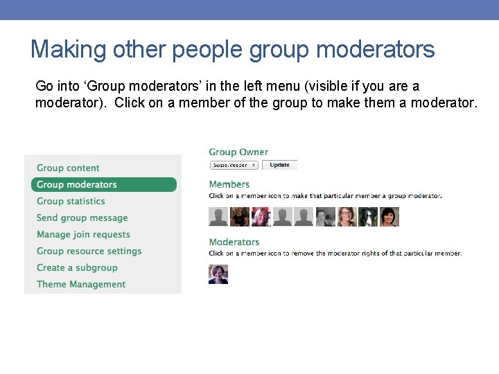 Making other people group moderators Go into ‘Group moderators’ in the left menu (visible