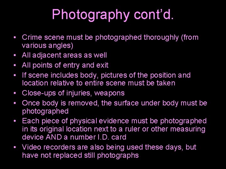 Photography cont’d. • Crime scene must be photographed thoroughly (from various angles) • All