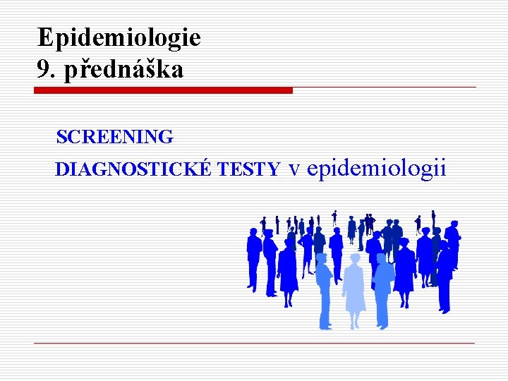 Epidemiologie 9. přednáška SCREENING DIAGNOSTICKÉ TESTY v epidemiologii 