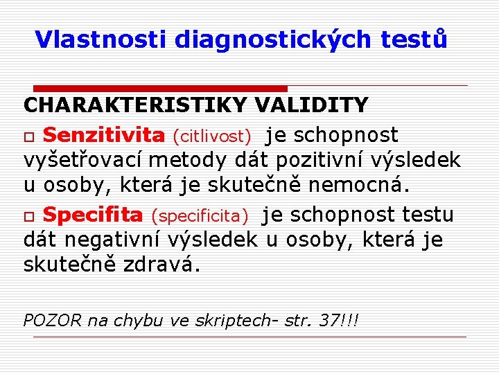 Vlastnosti diagnostických testů CHARAKTERISTIKY VALIDITY o Senzitivita (citlivost) je schopnost vyšetřovací metody dát pozitivní