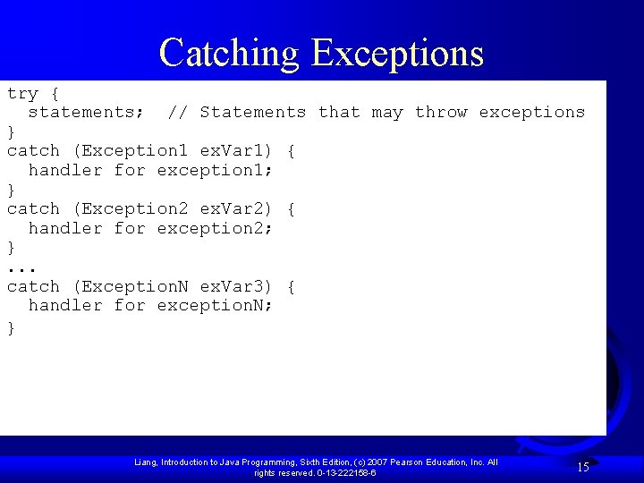 Catching Exceptions try { statements; // Statements that may throw exceptions } catch (Exception