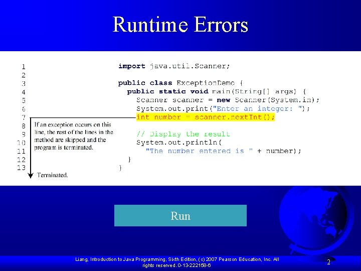 Runtime Errors Run Liang, Introduction to Java Programming, Sixth Edition, (c) 2007 Pearson Education,