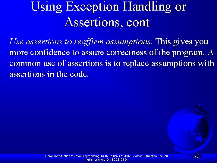 Using Exception Handling or Assertions, cont. Use assertions to reaffirm assumptions. This gives you