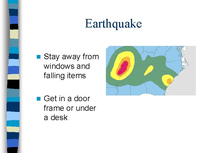 Earthquake n Stay away from windows and falling items n Get in a door