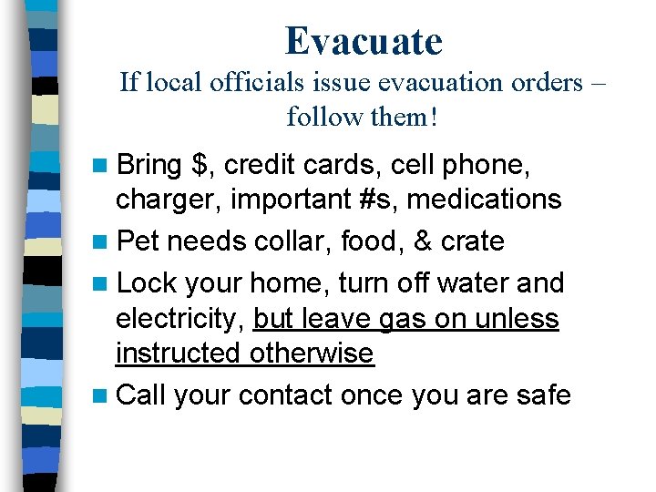 Evacuate If local officials issue evacuation orders – follow them! n Bring $, credit