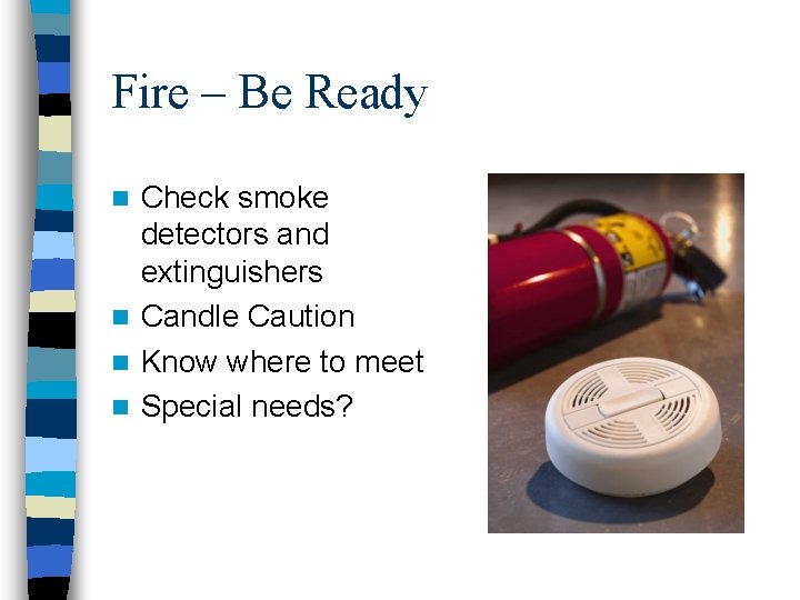 Fire – Be Ready Check smoke detectors and extinguishers n Candle Caution n Know