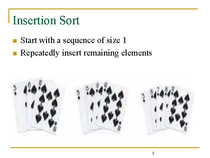 Insertion Sort n n Start with a sequence of size 1 Repeatedly insert remaining