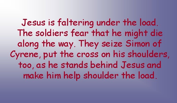 Jesus is faltering under the load. The soldiers fear that he might die along