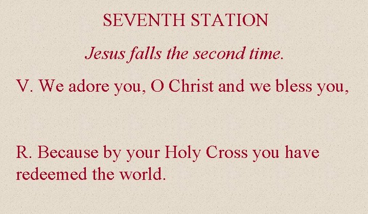 SEVENTH STATION Jesus falls the second time. V. We adore you, O Christ and