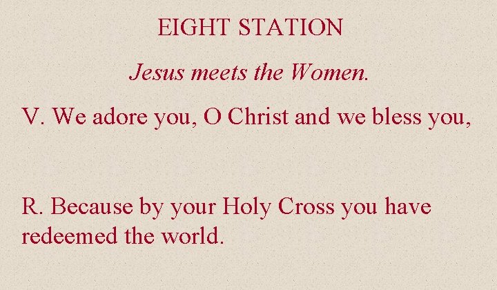EIGHT STATION Jesus meets the Women. V. We adore you, O Christ and we