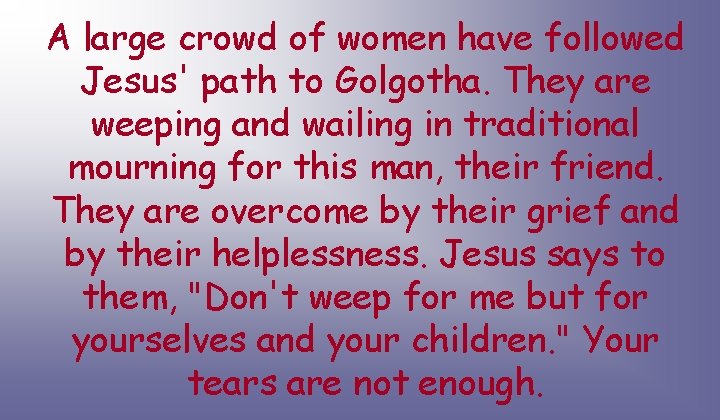 A large crowd of women have followed Jesus' path to Golgotha. They are weeping