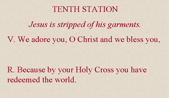 TENTH STATION Jesus is stripped of his garments. V. We adore you, O Christ