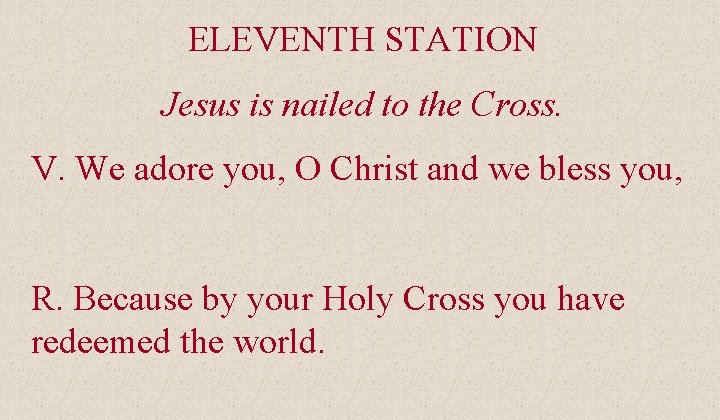 ELEVENTH STATION Jesus is nailed to the Cross. V. We adore you, O Christ