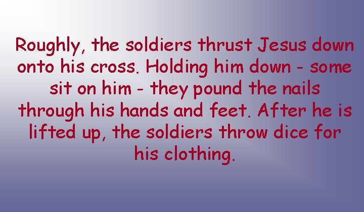 Roughly, the soldiers thrust Jesus down onto his cross. Holding him down - some