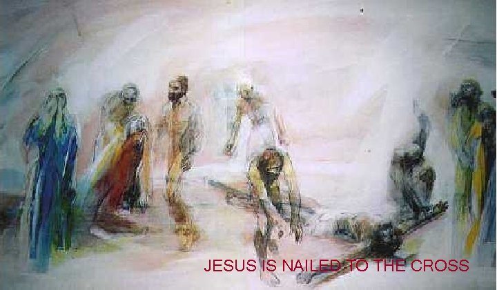 JESUS IS NAILED TO THE CROSS 